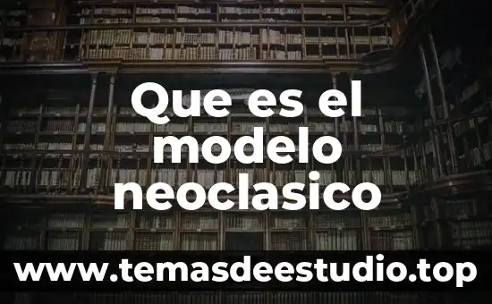 Que es neoclasico significado 5 Que es el modelo neoclasico