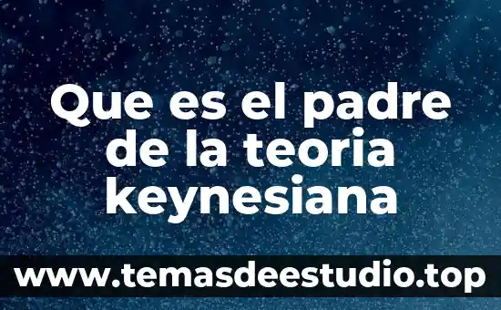 Que es el padre de la teoria keynesiana