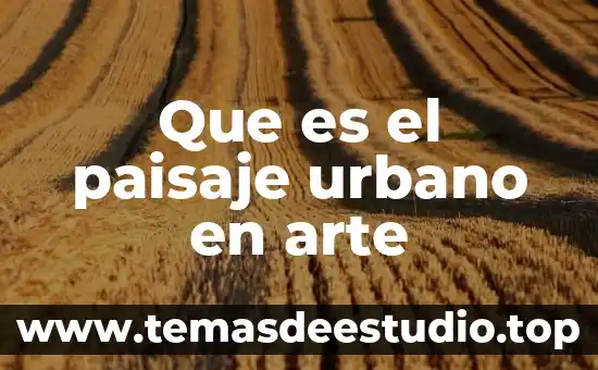 Qué es la arquitectura del paisaje y para qué sirve 5 Que es el paisaje urbano en arte