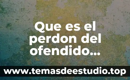 De un concepto de lo que es el perdón 5 Que es el perdon del ofendido concepto