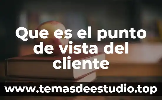 Que es historia desde el punto de vista enciclopedico 7 Que es el punto de vista del cliente