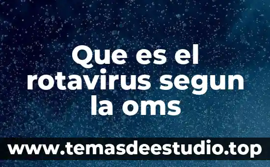 Que es conocimiento oms 3 Que es el rotavirus segun la oms