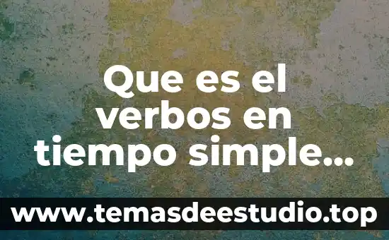 Que es el pasado y el presente para la historia 7 Que es el verbos en tiempo simple presente