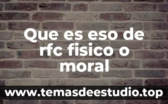 Que es eso de rfc fisico o moral