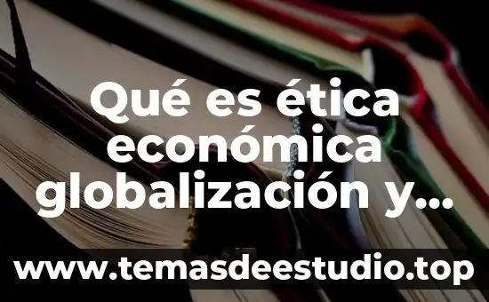 En término general que es globalización 8 Qué es ética económica globalización y sociedad del conocimiento