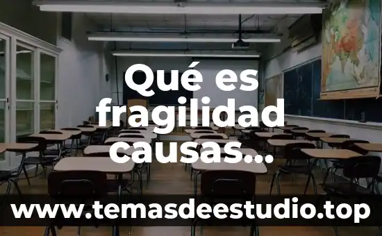 Qué es fragilidad causas prevención tratamientos tipos