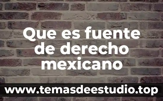Que es fuente de derecho mexicano