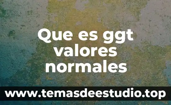 Que es cambio de valores 3 Que es ggt valores normales
