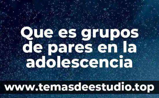 Que es la importancia de los grupos y asociaciones 5 Que es grupos de pares en la adolescencia