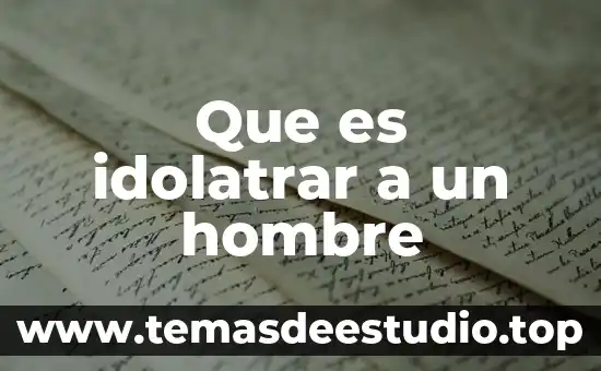 Que es idolatrar a un hombre