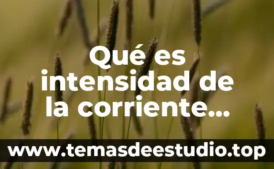 Qué es una intensidad eléctrica 8 Qué es intensidad de la corriente eléctrica