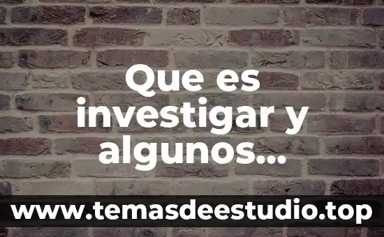 Algunos que es 8 Que es investigar y algunos ejemplos