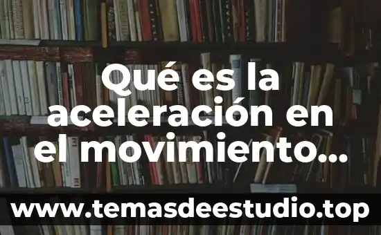 Que es el movimiento rectilíneo uniforme y como se represemta 3 Qué es la aceleración en el movimiento rectilíneo uniformemente variado