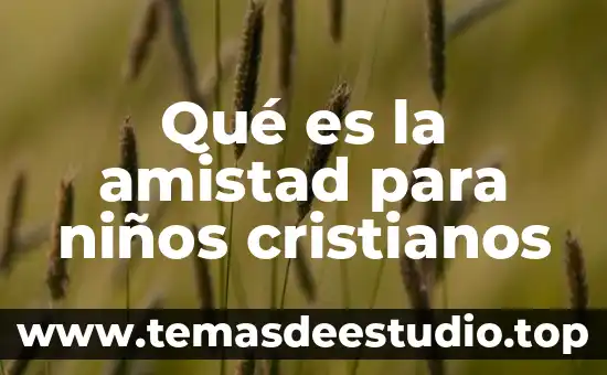 Arte de la amistad que es 6 Qué es la amistad para niños cristianos