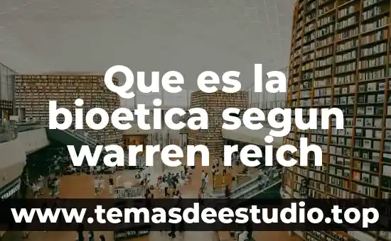 Que es la bioetica segun warren reich