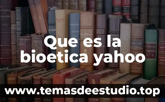 Que es la bioetica yahoo