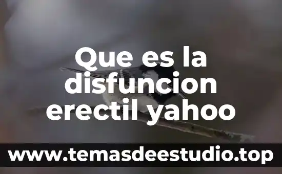 Qué es el gordolobo yahoo 4 Que es la disfuncion erectil yahoo