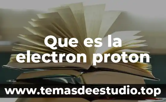 Que es un proton y su carga 4 Que es la electron proton