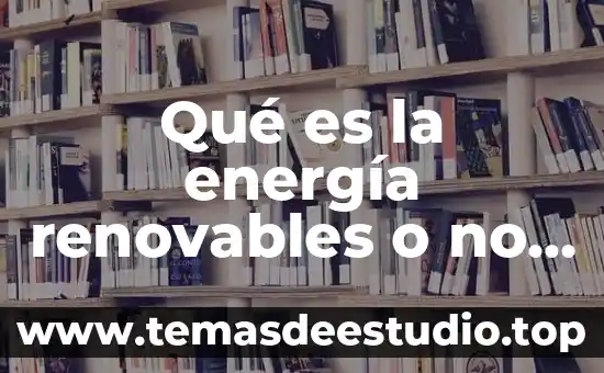 Qué es la energía renovables o no renovables