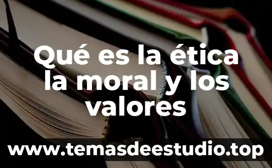Qué es la ética la moral y los valores