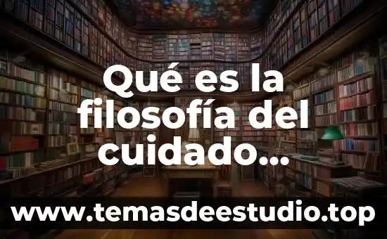 Qué es la filosofía del cuidado información completa