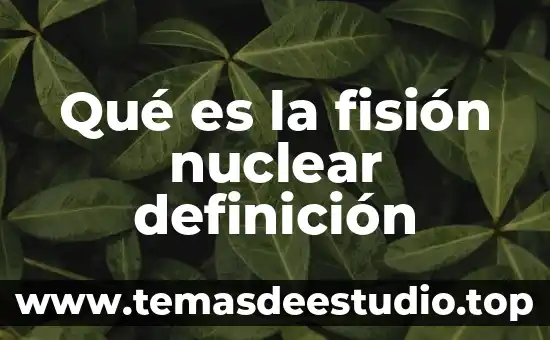 Que es una planta nuclear y para que se utiliza 6 Qué es la fisión nuclear definición