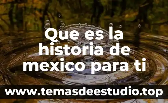 Que es la historia de mexico para ti