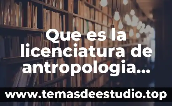 Por que es importante la antropología 8 Que es la licenciatura de antropologia social