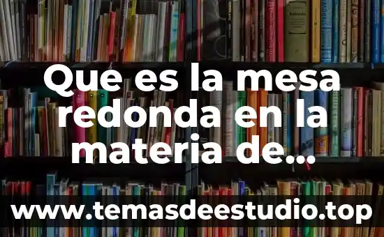Que es una mesa redonda cuales son sus caracteristicas 3 Que es la mesa redonda en la materia de español