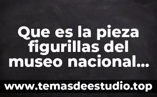 Que es organizar informatica 5 Que es la pieza figurillas del museo nacional de antropología