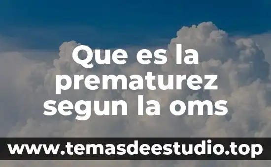 Que es conocimiento oms 7 Que es la prematurez segun la oms