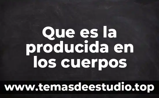 Que es la porducidad en los cuerpos 3 Que es la producida en los cuerpos