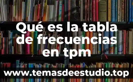 Que es una tabla de frecuencias definición 5 Qué es la tabla de frecuencias en tpm
