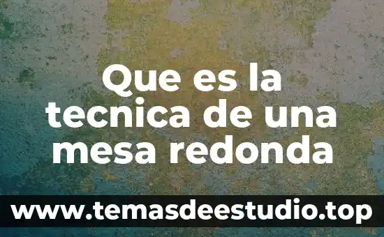 Que es una mesa redonda cuales son sus caracteristicas 7 Que es la tecnica de una mesa redonda