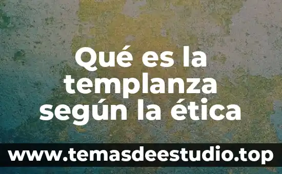 Qué es la templanza según la ética
