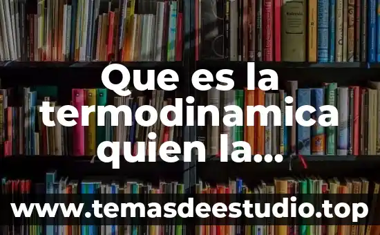 Que es la termodinamica quien la descubrio y cuatro leyes