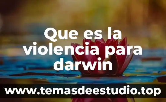 Qué es la teoría de Darwin y qué la compone 3 Que es la violencia para darwin