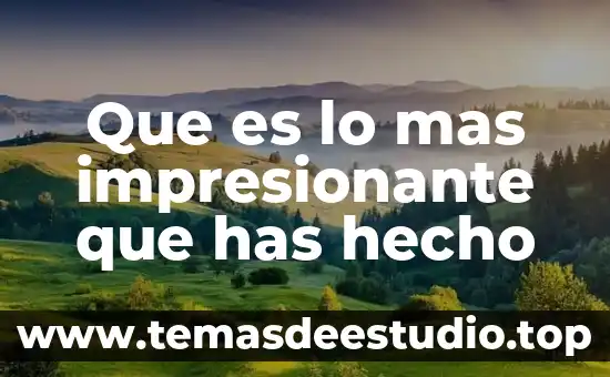 Que es lo mas impresionante que has hecho