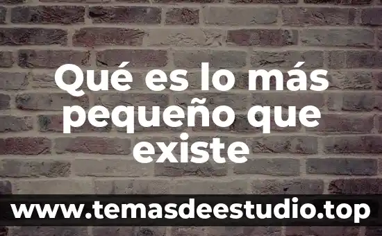 Que es el espacio pequeño 4 Qué es lo más pequeño que existe