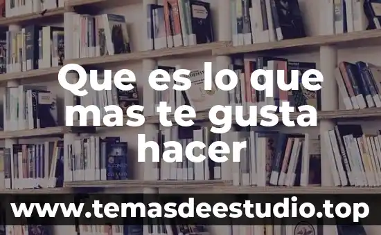 Que es lo que mas te gusta hacer