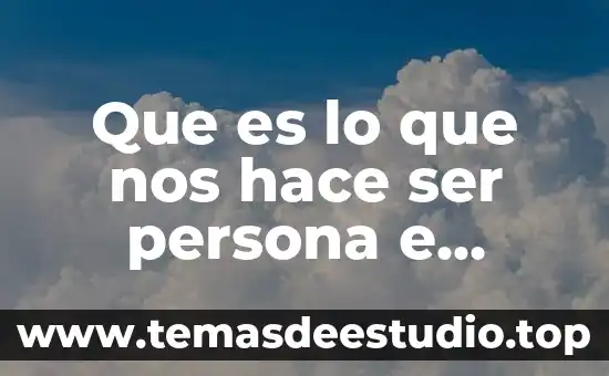Futures que nos digan que es historia 6 Que es lo que nos hace ser persona e individuo