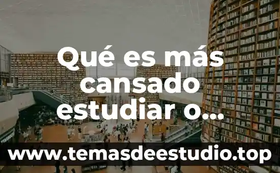 Que es lo mas viejo del mundo 6 Qué es más cansado estudiar o trabajar