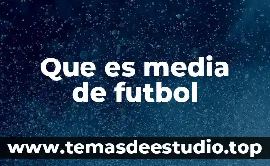 Fútbol historia qué es 7 Que es media de futbol