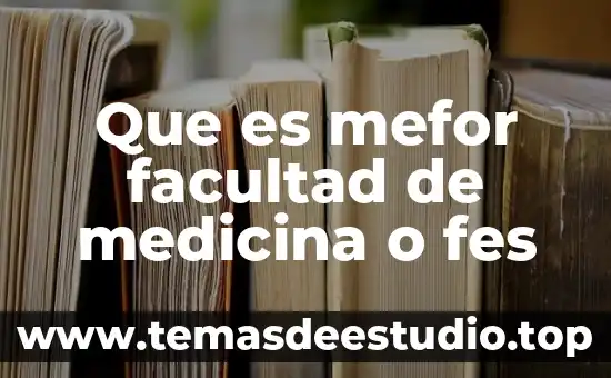 Que es mefor facultad de medicina o fes