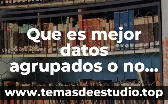Que es mejor datos agrupados o no agrupados
