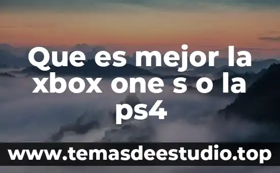 Que es mejor play o xbox one 3 Que es mejor la xbox one s o la ps4