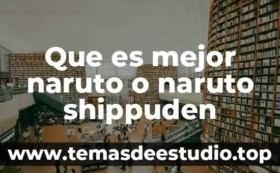 Que es mejor naruto o naruto shippuden