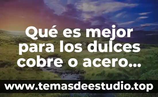 Que es la feria de los dulces definicion 4 Qué es mejor para los dulces cobre o acero inoxidable