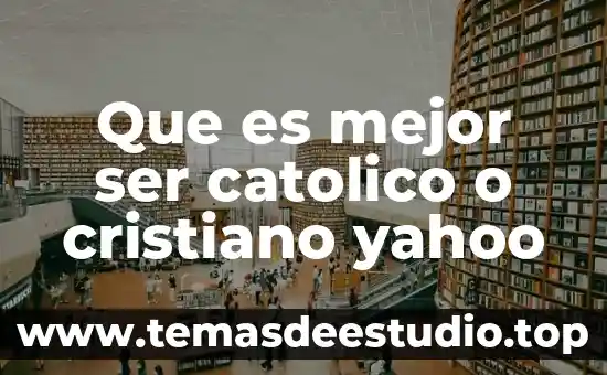 Que es un movimiento cristiano 4 Que es mejor ser catolico o cristiano yahoo