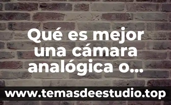 Qué es un movimiento de cámara 8 Qué es mejor una cámara analógica o digital
